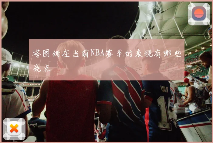 塔图姆在当前NBA赛季的表现有哪些亮点