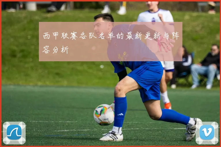 西甲联赛各队名单的最新更新与阵容分析