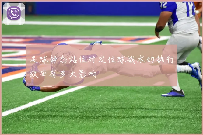 足球静态站位对定位球战术的执行效率有多大影响