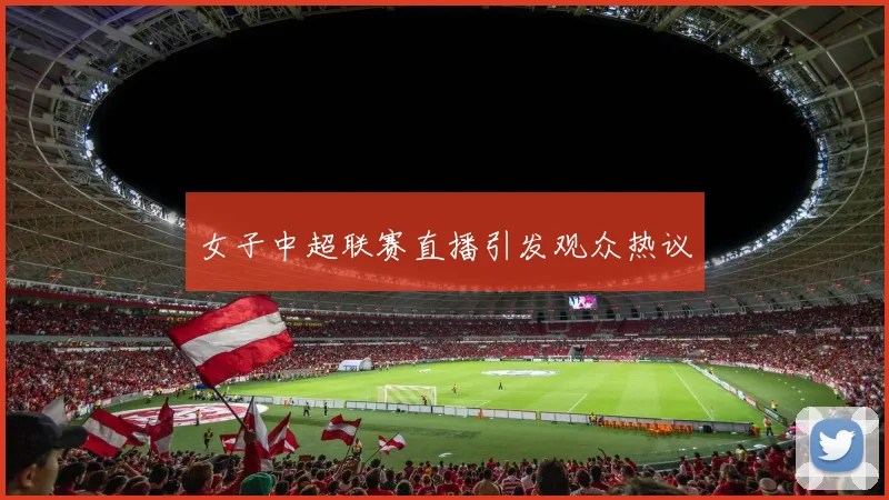 女子中超联赛直播引发观众热议