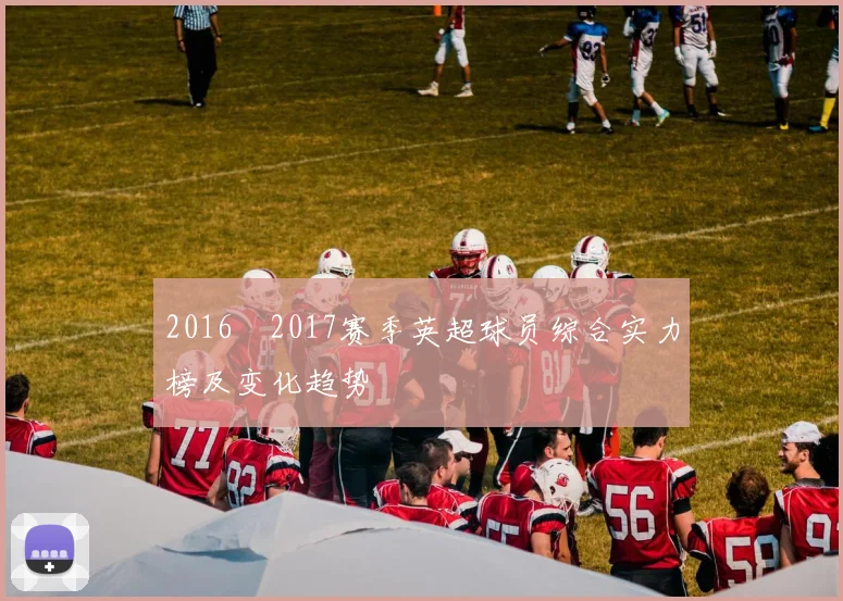 2016–2017赛季英超球员综合实力榜及变化趋势