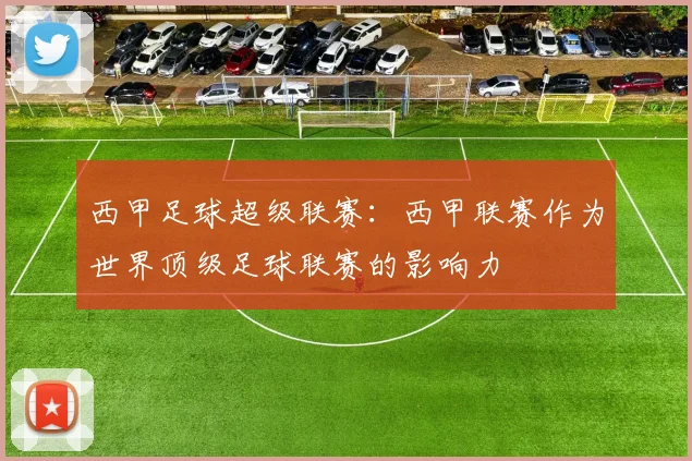 西甲足球超级联赛：西甲联赛作为世界顶级足球联赛的影响力