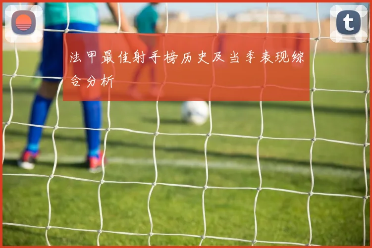 法甲最佳射手榜历史及当季表现综合分析