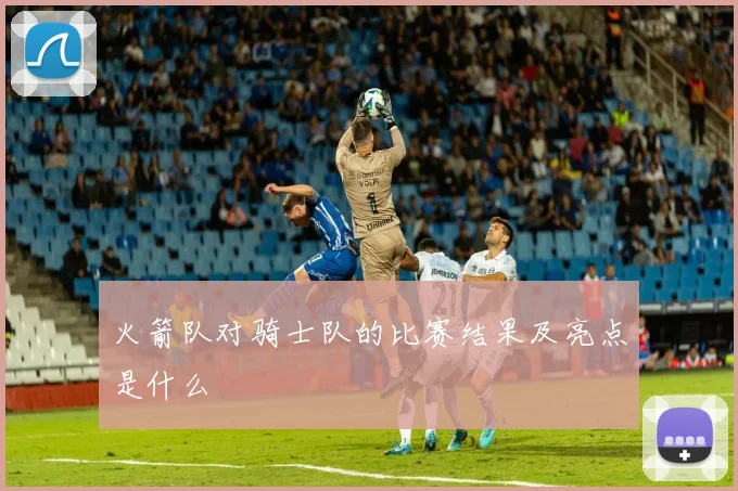 火箭队对骑士队的比赛结果及亮点是什么