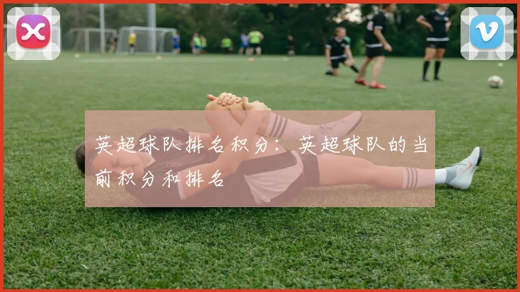 英超球队排名积分:英超球队的当前积分和排名