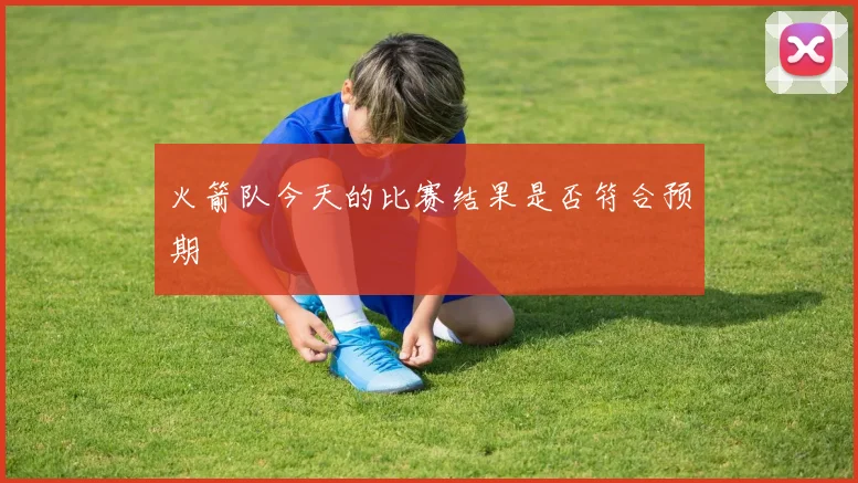 火箭队今天的比赛结果是否符合预期