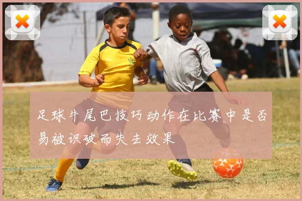 足球牛尾巴技巧动作在比赛中是否易被识破而失去效果