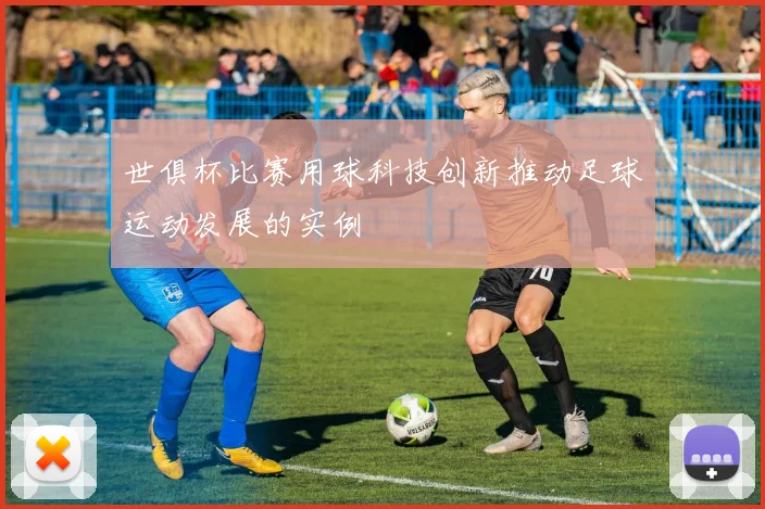 世俱杯比赛用球科技创新推动足球运动发展的实例