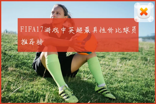 FIFA17游戏中英超最具性价比球员推荐榜