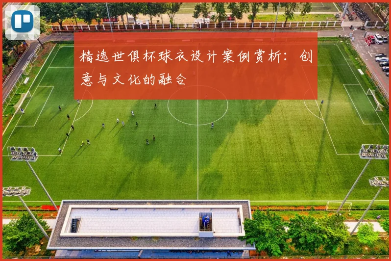 精选世俱杯球衣设计案例赏析:创意与文化的融合