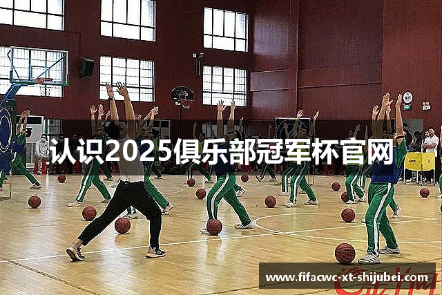 认识2025俱乐部冠军杯官网